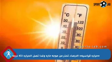 «حرارة قياسية» الأرصاد تحذر من موجة حارة وغدا تصل الحرارة لـ47 درجة